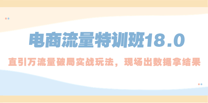 电商流量特训班18.0，直引万流量破局实操玩法，现场出数据拿结果-点点短视频网