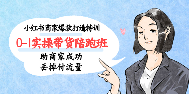 小红书商家爆款打造特训（14期）0-1实操带货陪跑班，助商家成功丢掉付流量-点点短视频网