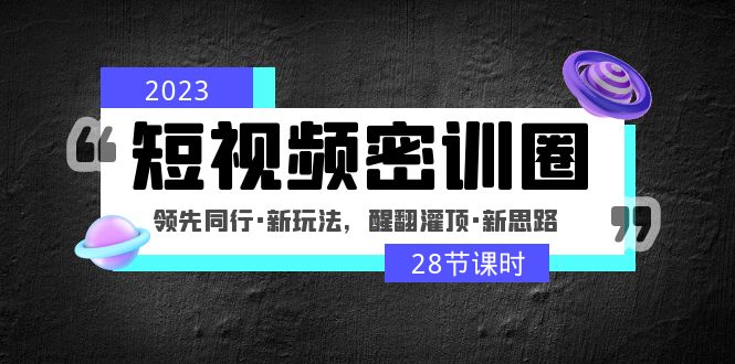 2023短视频密训圈：领先同行·新玩法，醒翻灌顶·新思路（28节课时）-点点短视频网