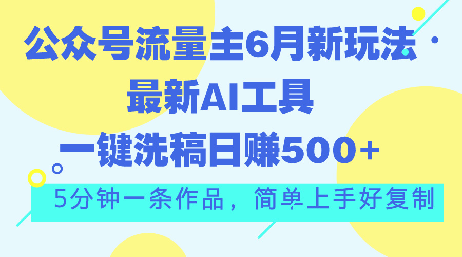公众号流量主6月新玩法，最新AI工具一键洗稿单号日赚500+，5分钟一条作…-点点短视频网